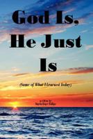 God Is, He Just Is: Some of What I Learned Today 1425905900 Book Cover