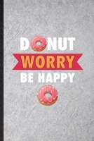 Donut Worry Be Happy: Blank Funny Cook Baker Chef Lined Notebook/ Journal For Doughnut Workout, Inspirational Saying Unique Special Birthday Gift Idea Personal 6x9 110 Pages 1709966645 Book Cover