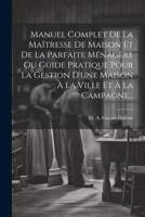Manuel Complet De La Maîtresse De Maison Et De La Parfaite Ménagère Ou Guide Pratique Pour La Gestion D'une Maison À La Ville Et À La Campagne... 1021185906 Book Cover