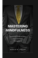 MASTERING MINDFULNESS: A Practical Guide to Inner Peace and Stress Management B0CRK8Y1Z1 Book Cover