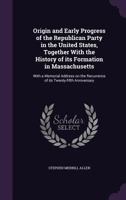 Origin and Early Progress of the Republican Party in the United States, Together with the History of Its Formation in Massachusetts: With a Memorial Address on the Recurrence of Its Twenty-Fifth Anniv 1177714914 Book Cover