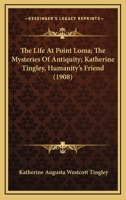 The Life At Point Loma; The Mysteries Of Antiquity; Katherine Tingley, Humanity's Friend 1169129390 Book Cover