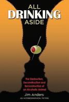 All Drinking Aside: The Destruction, Deconstruction and Reconstruction of an Alcoholic Animal 149239730X Book Cover