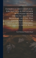 Handbuch Der Christlich-Kirchlichen Alterthümer in Alphabetischer Ordnung Mit Steter Beziehung Auf Das, Was Davon Noch Jetzt Im Christlichen Cultus Übrig Geblieben Ist, Erster Band 1020689072 Book Cover