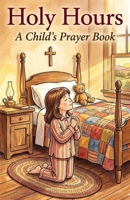 Holy Hours: A Child's Prayer Book B0H2NTP1CM Book Cover