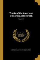 Tracts of the American Unitarian Association; Volume IV 0526065222 Book Cover
