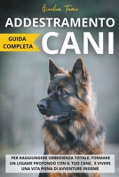 Addestramento Cani: Guida completa per raggiungere obbedienza totale, formare un legame profondo con il tuo cane, e vivere una vita piena di avventure insieme (Italian Edition) B0CWHXP14P Book Cover