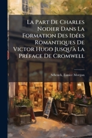 La Part De Charles Nodier Dans La Formation Des Idées Romantiques De Victor Hugo Jusqu'à La Préface De Cromwell 1245853368 Book Cover