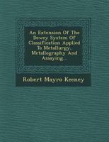 An Extension Of The Dewey System Of Classification Applied To Metallurgy, Metallography And Assaying... 1249644348 Book Cover