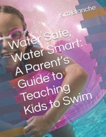 Water Safe, Water Smart: A Parent’s Guide to Teaching Kids to Swim B0DYJVMGW3 Book Cover