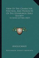 View Of The Character, Position, And Prospects Of The Edinburgh Bible Society: In Seven Letters 1437361080 Book Cover