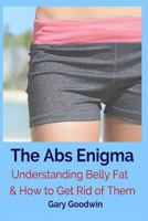 The Abs Enigma: Understanding Belly Fat and How to Get Rid of Them 1535565985 Book Cover