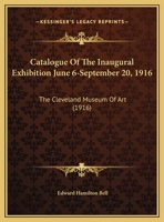 Catalogue Of The Inaugural Exhibition June 6-September 20, 1916: The Cleveland Museum Of Art 1164598600 Book Cover