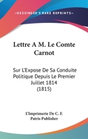 Lettre A M. Le Comte Carnot: Sur L'Expose De Sa Conduite Politique Depuis Le Premier Juillet 1814 (1815) 1168015170 Book Cover