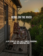 Rebel On The River: A Life Story Of Love, Rats, Cancer, Hoarding, And, Did I Mention, Love B0FPRN68M4 Book Cover