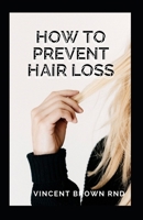 HOW TO PREVENT HAIR LOSS: The Ultimate Guide To Preventing And Treating Hair Loss B08STLVMVH Book Cover