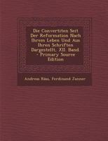 Die Convertiten Seit Der Reformation Nach Ihrem Leben Und Aus Ihren Schriften Dargestellt, XII. Band. - Primary Source Edition 1294088114 Book Cover