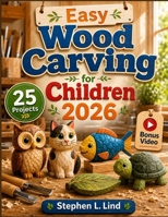 Easy Wood Carving for Children 2026: 25 Safe and Simple Projects with Step-by-Step Instructions, Patterns, and Beginner-Friendly Techniques B0H9692GG5 Book Cover
