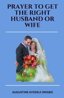 PRAYERS TO GET the RIGHT HUSDAND OR WIFE.: geting an ideal husband or wife 1499161018 Book Cover