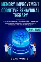 Memory Improvement and Cognitive Behavioral Therapy (CBT) 2-in-1 Book: Cutting-Edge Methods to Improve Your Memory and Reshape Your Brain. Overcome Anxiety, Depression, and Negative Thoughts 1952083966 Book Cover