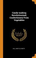 Candy-Making Revolutionized; Confectionery from Vegetables 0353133507 Book Cover