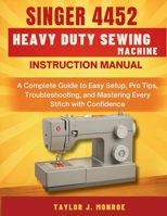 Singer 4452 Heavy Duty Sewing Machine Instruction Manual: A Complete Guide to Easy Setup, Pro Tips, Troubleshooting, and Mastering Every Stitch with Confidence B0FL7YYZGC Book Cover