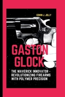 Gaston Glock: The Maverick Innovator - Revolutionizing Firearms with Polymer Precision B0CR7BLTRM Book Cover