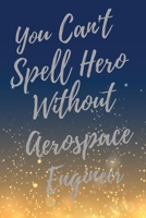 You Can't Spell Hero Without Aerospace Engineer: Super Aerospace Engineer Inspirational Quotes Journal & Notebook (Aerospace Engineer Appreciation Gifts) 170998094X Book Cover