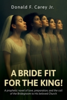 A BRIDE FIT FOR THE KING!, A prophetic novel of love, preparation, and the call of the Bridegroom to His beloved Church B0GXP1S7M2 Book Cover