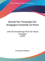 Bericht Des Vorstandes Der Synagogen-Gemeinde Zu Posen: Uber Die Einweihungs-Feier Der Neuen Synagoge (1907) 1169414397 Book Cover