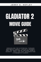 GLADIATOR 2 MOVIE GUIDE: Unraveling the Historical Threads ,Maximus's Legacy, Lucius's Journey, and the Unveiling of Ancient Rome's Secrets - Meet the Cast Resurrecting a Cinematic Classic B0CPQ74ZRG Book Cover