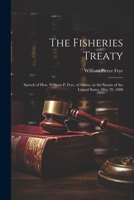 The Fisheries Treaty: Speech of Hon. William P. Frye, of Maine, in the Senate of the United States, May 29, 1888 1021923249 Book Cover