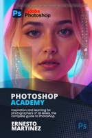 Photoshop Academy: Inspiration and learning for photographers of all levels, the complete guide to Photoshop B0F6N4FK3M Book Cover