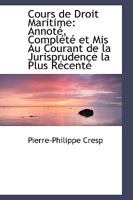 Cours de Droit Maritime: Annoté, Complété et Mis Au Courant de la Jurisprudence la Plus Récenté 1017075506 Book Cover
