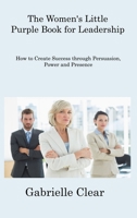 The Women's Little Purple Book for Leadership: How to Create Success through Persuasion, Power and Presence 1806308487 Book Cover