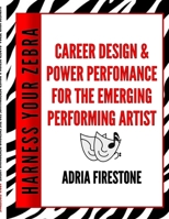 Harness Your ZEBRA: Career Design & Power Performance for the Emerging Performing Artist 0983553734 Book Cover
