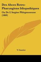 Des Abces Retro-Pharyngiens Idiopathiques: Ou De L'Angine Phlegmoneuse (1869) 1274280753 Book Cover