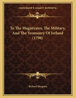 To The Magistrates, The Military, And The Yeomanry Of Ireland 1248498224 Book Cover