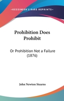 Prohibition Does Prohibit: Or, Prohibition Not a Failure 1167166132 Book Cover