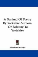 A Garland Of Poetry By Yorkshire Authors: Or Relating To Yorkshire 0548323941 Book Cover