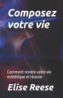 Composez votre vie: Comment rendre votre vie esthétique et réussie B0BT7HVT2P Book Cover