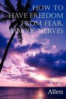 How To Have Freedom From Fear, Worry And Your Case Of Nerves (Voices from the Healing Revival) 1612034918 Book Cover