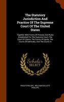 The Statutory Jurisdiction And Practice Of The Supreme Court Of The United States, Together With Forms Of Process And Rules Established For The ... The Courts Of Admiralty, And The Courts In... 1276752407 Book Cover