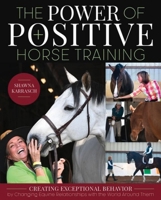 The Power of Positive Horse Training: Creating Exceptional Behavior by Changing Equine Relationships with the World Around Them 164601037X Book Cover
