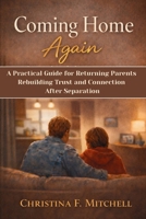 Coming Home Again: A Practical Guide for Returning Parents Rebuilding Trust and Connection After Separation. B0GR4VD8ML Book Cover