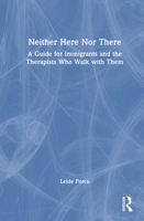 Neither Here Nor There: A Guide for Immigrants and the Therapists Who Walk with Them 1041091494 Book Cover