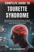 COMPLETE GUIDE TO TOURETTE SYNDROME: Understanding Motor And Vocal Challenges, Therapeutic Approaches, Daily Coping Strategies, And Evidence-Based Support For Improved Quality Of Life B0FP4BSJ9K Book Cover