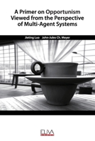 A Primer on Opportunism Viewed from the Perspective of Multi-Agent Systems 1952751160 Book Cover