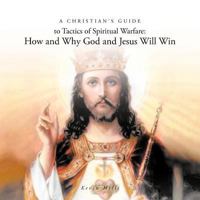 A Christian's Guide to Tactics of Spiritual Warfare: How and Why God and Jesus Will Win 1466911239 Book Cover