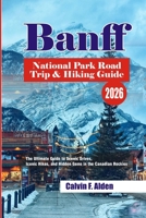 Banff National Park Road Trip & Hiking Guide 2026: The Ultimate Guide to Scenic Drives, Iconic Hikes, and Hidden Gems in the Canadian Rockies B0GZNR37WQ Book Cover